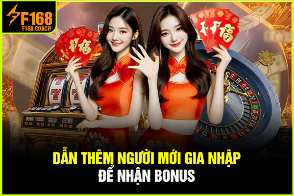Dẫn thêm người mới gia nhập để nhận bonus Dẫn thêm người mới gia nhập để nhận bonus